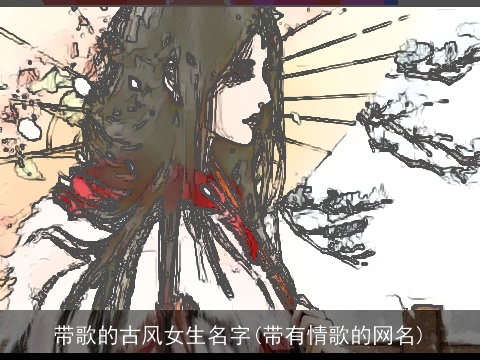 带歌的古风女生名字(带有情歌的网名)