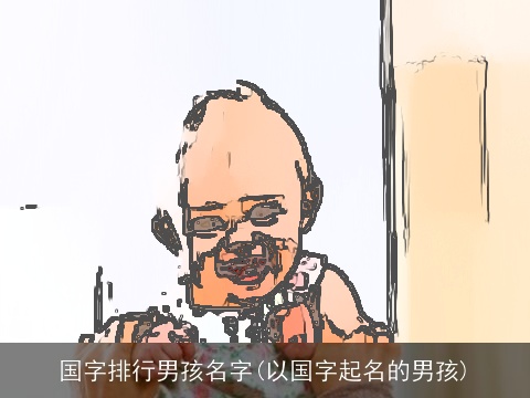 国字排行男孩名字(以国字起名的男孩)