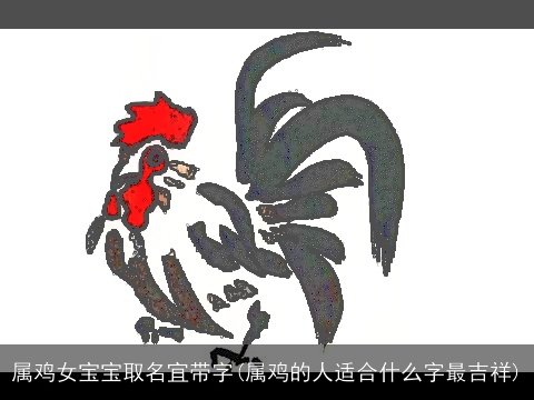 属鸡女宝宝取名宜带字(属鸡的人适合什么字最吉祥)
