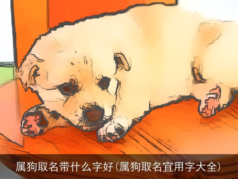 属狗取名带什么字好(属狗取名宜用字大全)
