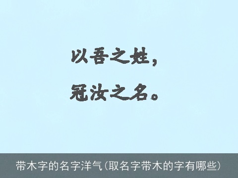 带木字的名字洋气(取名字带木的字有哪些)
