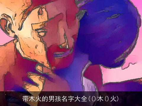 带木火的男孩名字大全(()木()火)
