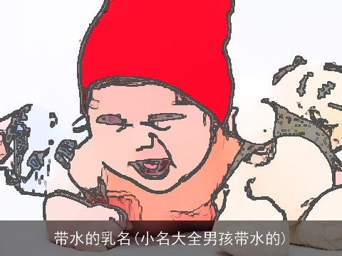 带水的乳名(小名大全男孩带水的)
