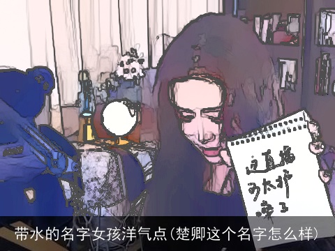 带水的名字女孩洋气点(楚卿这个名字怎么样)