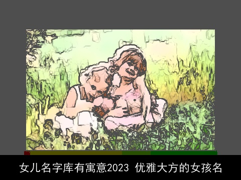 女儿名字库有寓意2023 优雅大方的女孩名