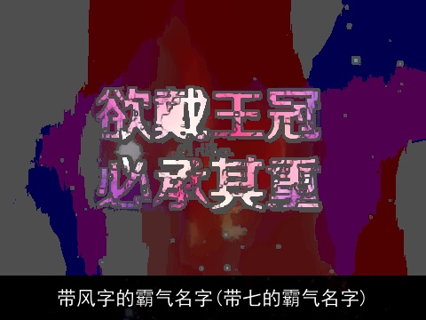 带风字的霸气名字(带七的霸气名字)