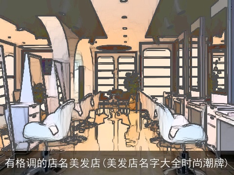 有格调的店名美发店(美发店名字大全时尚潮牌)