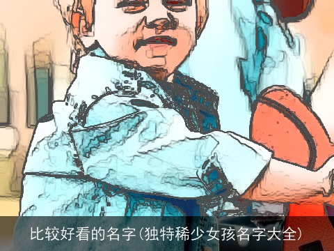 比较好看的名字(独特稀少女孩名字大全)