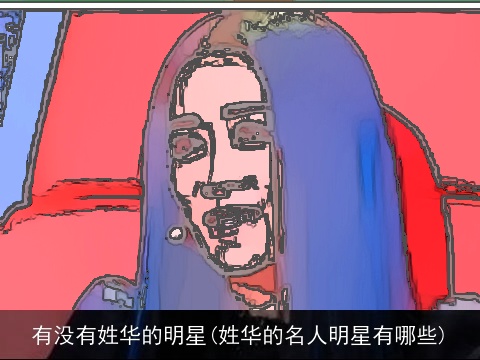有没有姓华的明星(姓华的名人明星有哪些)