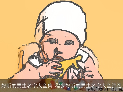 好听的男生名字大全集 稀少好听的男生名字大全筛选