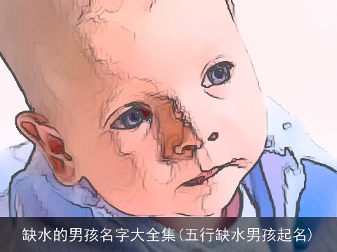 缺水的男孩名字大全集(五行缺水男孩起名)