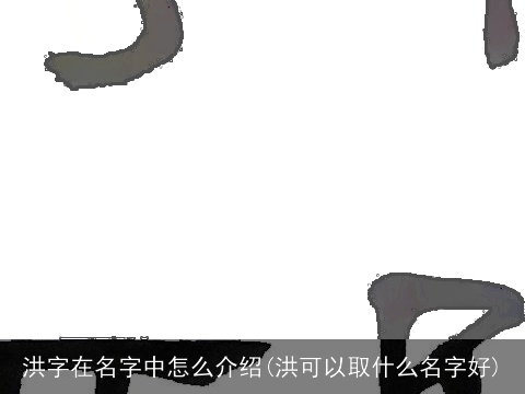 洪字在名字中怎么介绍(洪可以取什么名字好)