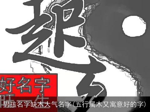 男孩名字缺木大气名字(五行属木又寓意好的字)