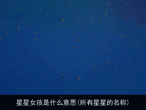星星女孩是什么意思(所有星星的名称)