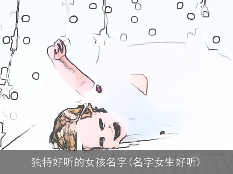 独特好听的女孩名字(名字女生好听)