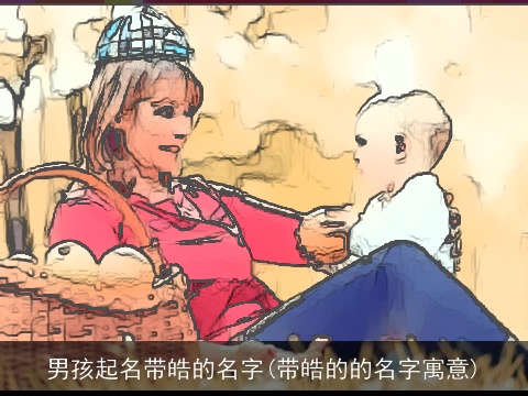 男孩起名带皓的名字(带皓的的名字寓意)