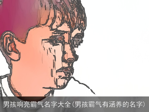 男孩响亮霸气名字大全(男孩霸气有涵养的名字)