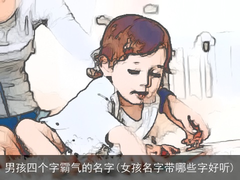男孩四个字霸气的名字(女孩名字带哪些字好听)
