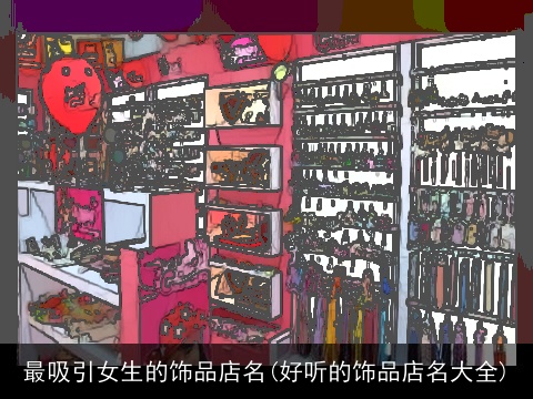 最吸引女生的饰品店名(好听的饰品店名大全)