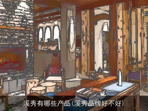 溪秀有哪些产品(溪秀品牌好不好)