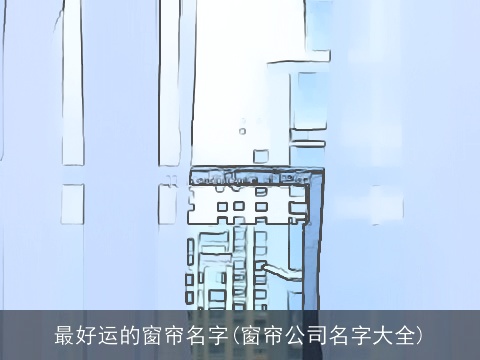 最好运的窗帘名字(窗帘公司名字大全)