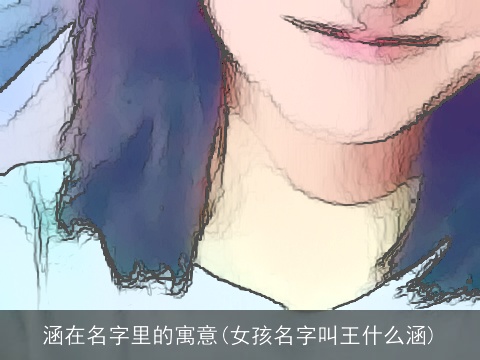 涵在名字里的寓意(女孩名字叫王什么涵)