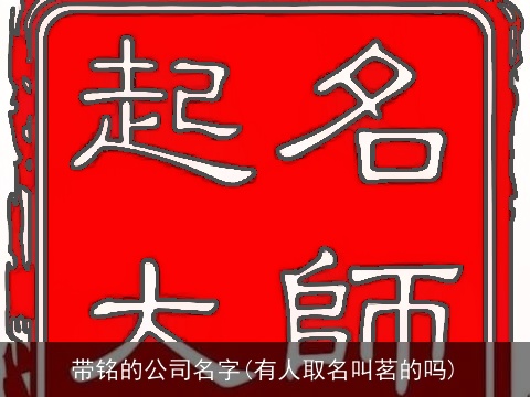 带铭的公司名字(有人取名叫茗的吗)
