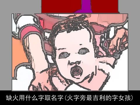 缺火用什么字取名字(火字旁最吉利的字女孩)