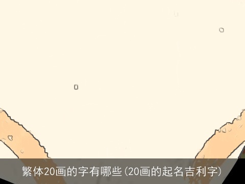 繁体20画的字有哪些(20画的起名吉利字)