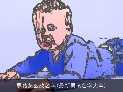 男孩怎么改名字(最新男孩名字大全)