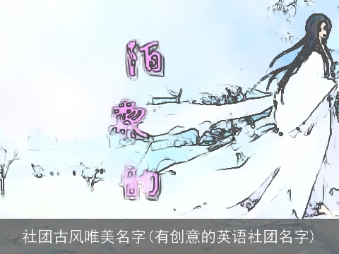 社团古风唯美名字(有创意的英语社团名字)