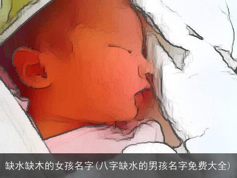 缺水缺木的女孩名字(八字缺水的男孩名字免费大全)
