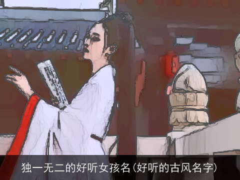 独一无二的好听女孩名(好听的古风名字)