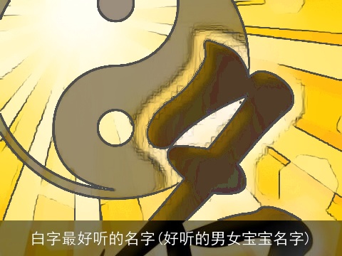 白字最好听的名字(好听的男女宝宝名字)