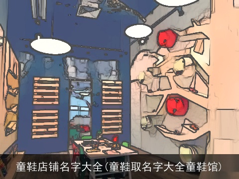 童鞋店铺名字大全(童鞋取名字大全童鞋馆)