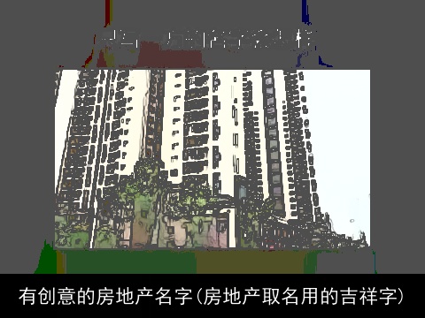 有创意的房地产名字(房地产取名用的吉祥字)