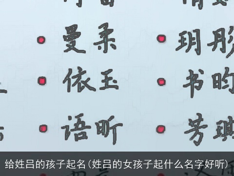 给姓吕的孩子起名(姓吕的女孩子起什么名字好听)