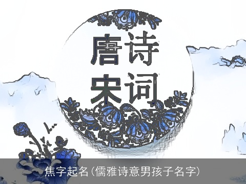 焦字起名(儒雅诗意男孩子名字)