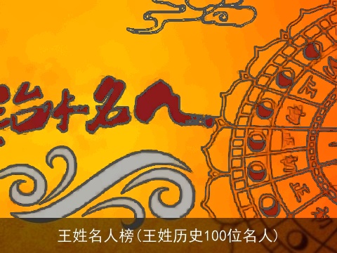 王姓名人榜(王姓历史100位名人)