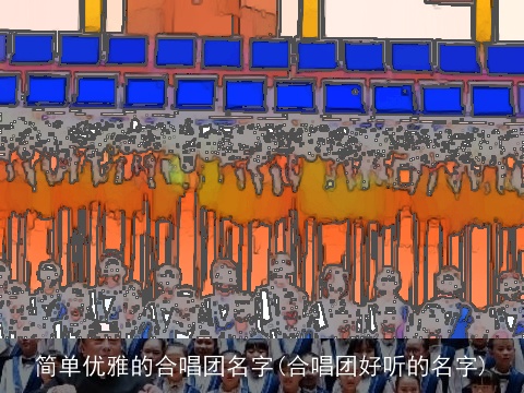 简单优雅的合唱团名字(合唱团好听的名字)