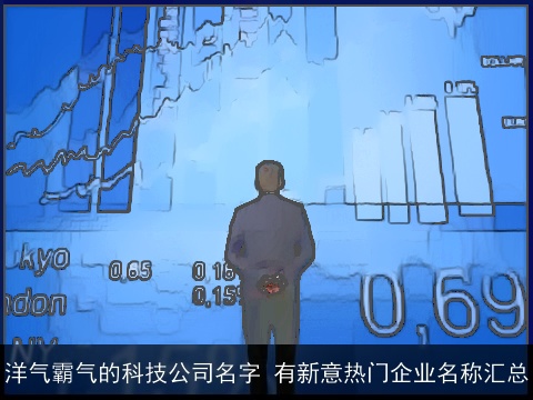 洋气霸气的科技公司名字 有新意热门企业名称汇总