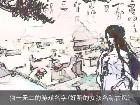 独一无二的游戏名字(好听的女孩名称古风)