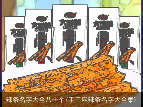 辣条名字大全八十个(手工麻辣条名字大全集)