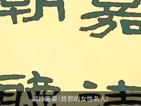 郭姓富豪(姓郭的女性名人)