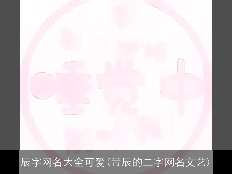 辰字网名大全可爱(带辰的二字网名文艺)