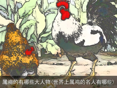 属鸡的有哪些大人物(世界上属鸡的名人有哪些)
