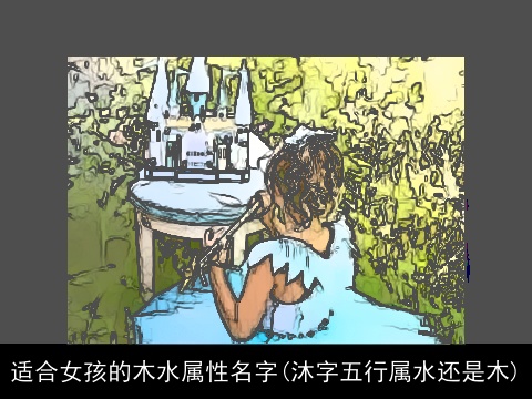 适合女孩的木水属性名字(沐字五行属水还是木)