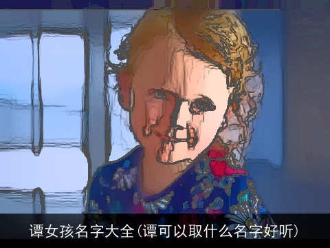 谭女孩名字大全(谭可以取什么名字好听)