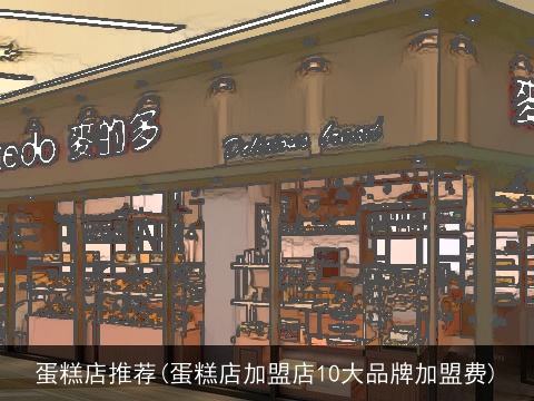 蛋糕店推荐(蛋糕店加盟店10大品牌加盟费)