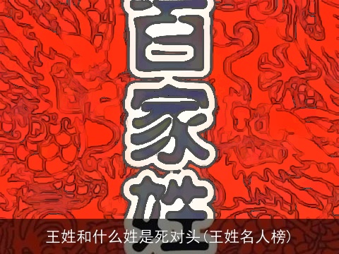 王姓和什么姓是死对头(王姓名人榜)